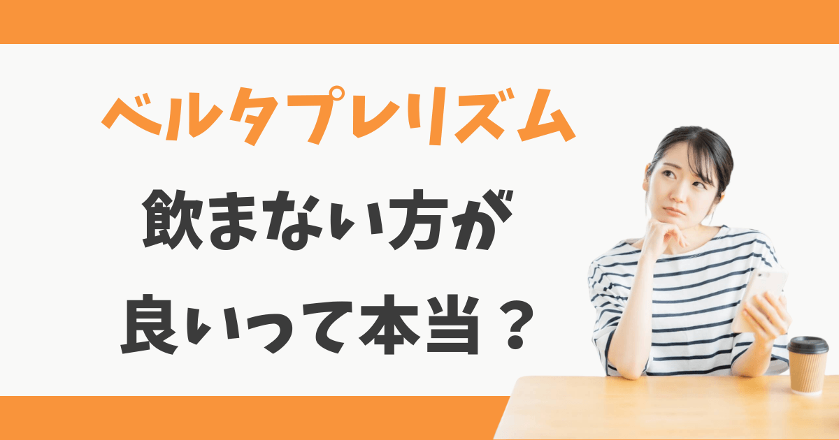 ベルタプレリズムは飲まない方が良い?