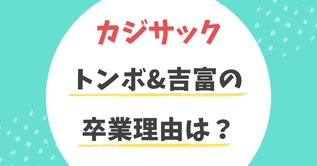 カジサックのトンボの卒業理由は？何があった？